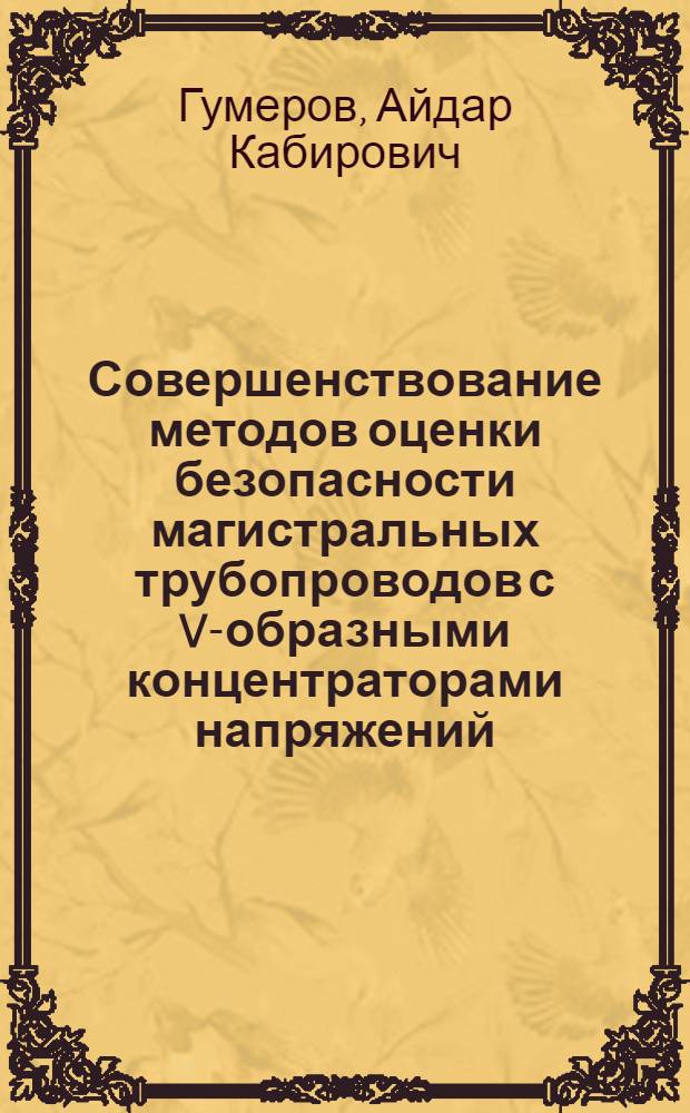 Совершенствование методов оценки безопасности магистральных трубопроводов с V-образными концентраторами напряжений : автореф. дис. на соиск. учен. степ. канд. техн. наук : специальность 25.00.19 <Стр-во и эксплуатация нефтегазопроводов, баз и хранилищ> : специальность 05.26.03 <Пожар. и пром. безопасность>