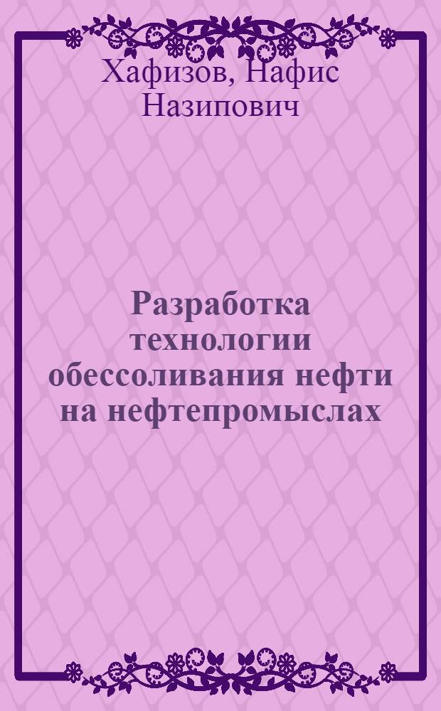 Разработка технологии обессоливания нефти на нефтепромыслах : автореф. дис. на соиск. учен. степ. канд. техн. наук : специальность 25.00.17 <Разраб. и эксплуатация нефтяных и газовых месторождений>
