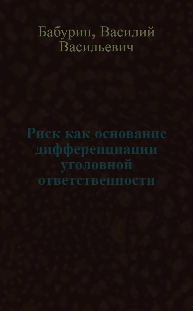 Риск как основание дифференциации уголовной ответственности : автореф. дис. на соиск. учен. степ. д-ра юрид. наук : специальность 12.00.08 <Уголов. право и криминология; уголов.-исполнит. право>