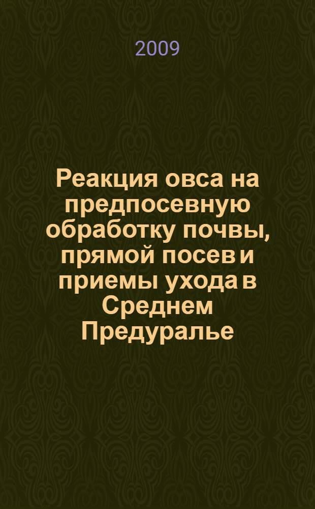 Реакция овса на предпосевную обработку почвы, прямой посев и приемы ухода в Среднем Предуралье : автореф. дис. на соиск. учен. степ. канд. с.-х. наук : специальность 06.01.09 <Растениеводство>