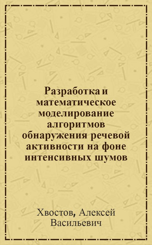 Разработка и математическое моделирование алгоритмов обнаружения речевой активности на фоне интенсивных шумов : автореф. дис. на соиск. учен. степ. канд. техн. наук : специальность 05.13.18 <Мат. моделирование, числ. методы и комплексы программ>