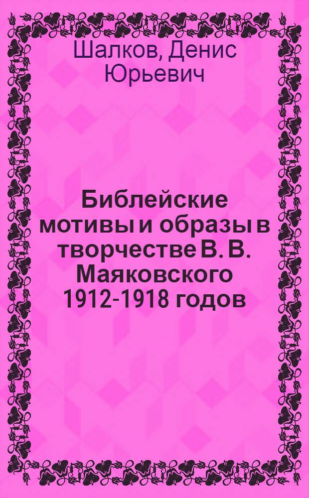 Библейские мотивы и образы в творчестве В. В. Маяковского 1912-1918 годов : автореф. дис. на соиск. учен. степ. канд. филол. наук : специальность 10.01.01 <Рус. лит.>