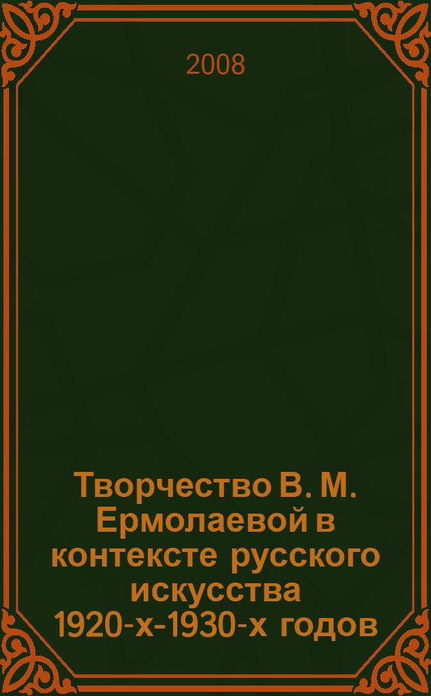 Творчество В. М. Ермолаевой в контексте русского искусства 1920-х-1930-х годов : автореф. дис. на соиск. учен. степ. канд. искусствоведения : специальность 17.00.04 <Изобр. и декоратив.-прикладное искусство и архитектура>