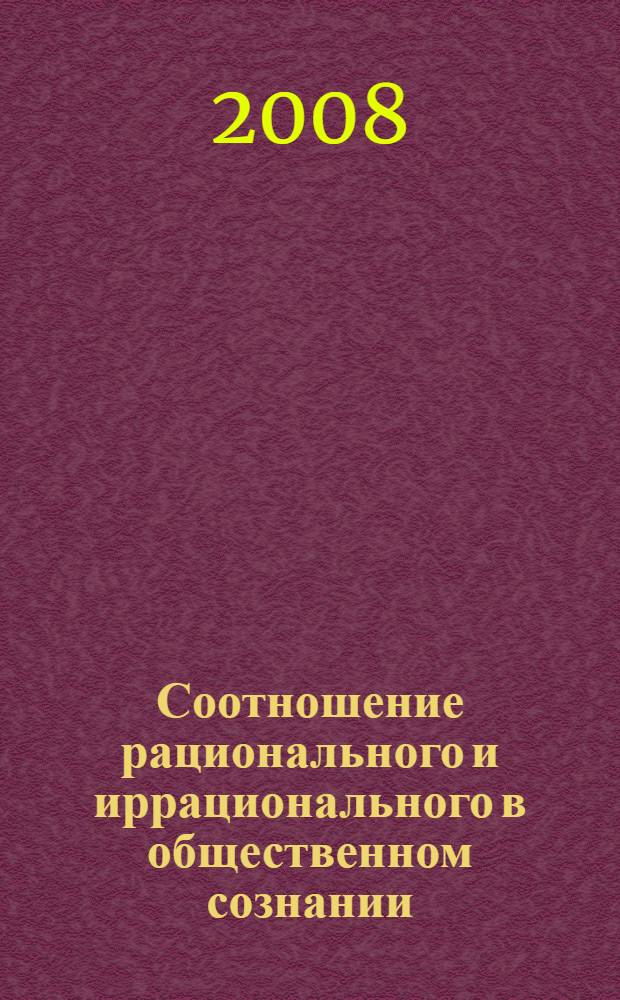 Соотношение рационального и иррационального в общественном сознании : (философско-методологический анализ) : автореф. дис. на соиск. учен. степ. д-ра филос. наук : специальность 09.00.11 <Соц. философия>