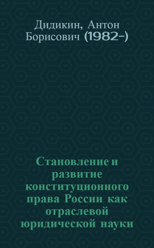 Становление и развитие конституционного права России как отраслевой юридической науки : автореф. дис. на соиск. учен. степ. канд. юрид. наук : специальность 12.00.01 <Теория и история права и государства; история правовых учений> : специальность 12.00.02 <Конституц. право; муницип. право>