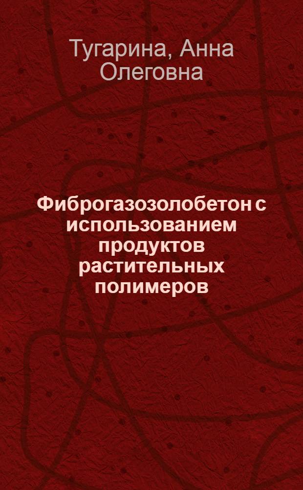 Фиброгазозолобетон с использованием продуктов растительных полимеров : автореф. дис. на соиск. учен. степ. канд. техн. наук : специальность 05.23.05 <Строит. материалы и изделия>