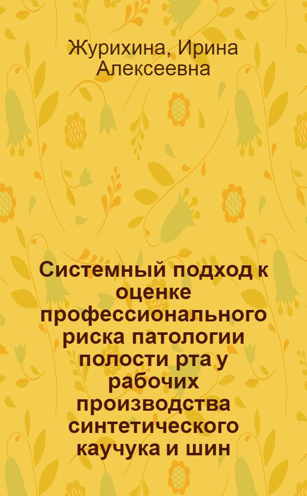 Системный подход к оценке профессионального риска патологии полости рта у рабочих производства синтетического каучука и шин : автореф. дис. на соиск. учен. степ. д-ра мед. наук : специальность 14.00.50 <Медицина труда>