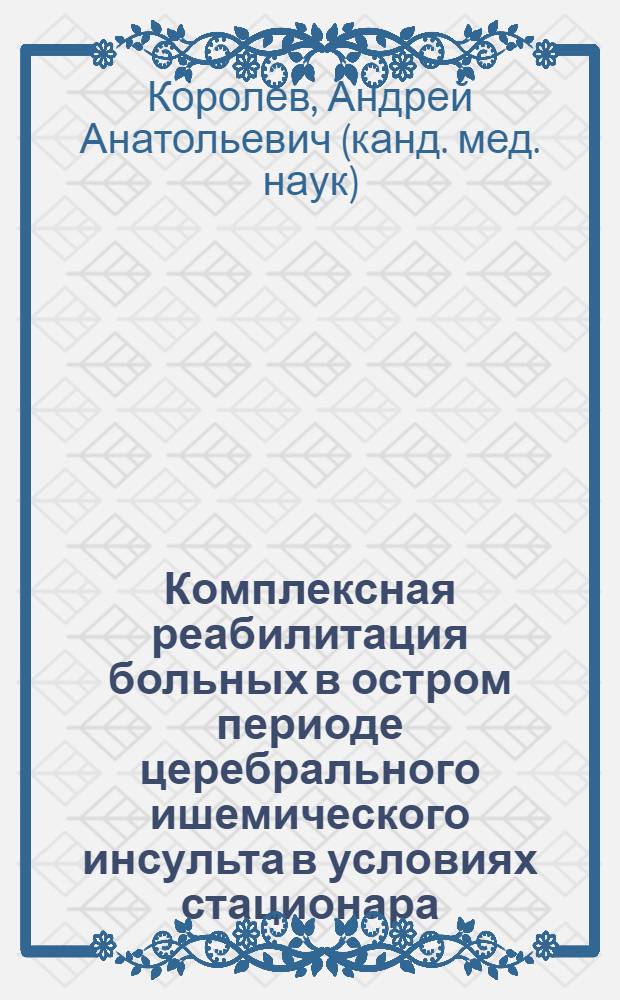 Комплексная реабилитация больных в остром периоде церебрального ишемического инсульта в условиях стационара : автореф. дис. на соиск. учен. степ. канд. мед. наук : специальность 14.00.51 <Восстановит. медицина, лечеб. физкультура и спортив. медицина, курортология и физиотерапия>