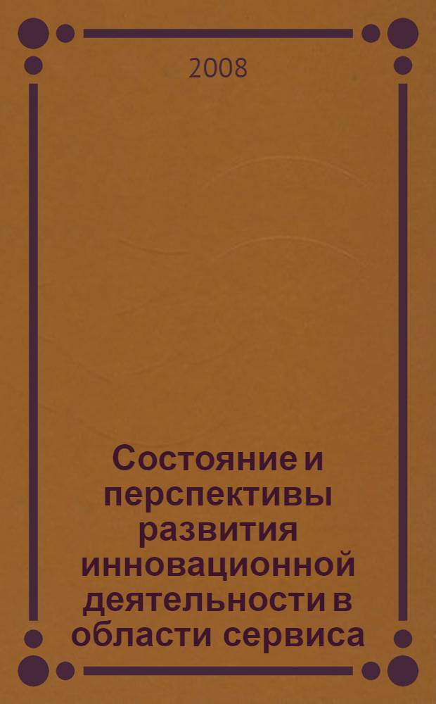 Состояние и перспективы развития инновационной деятельности в области сервиса = State and perspectives of innovative activity development in service sphere : вторая международная научно-практическая конференция, 24-25 апреля 2008 года : сборник статей