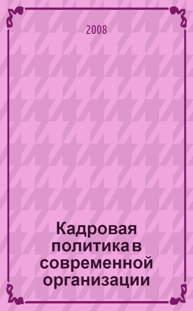 Кадровая политика в современной организации: основные направления, тенденции, модели, проблемы, перспективы : материалы Всероссийской научно-практической конференции, 27 мая 2008 г., Волгоград