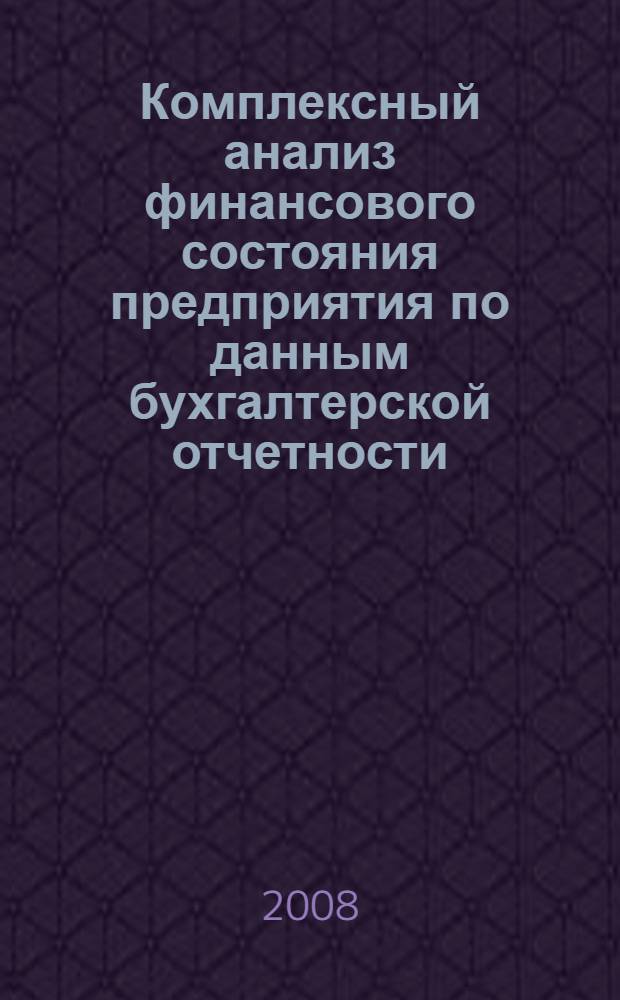 Комплексный анализ финансового состояния предприятия по данным бухгалтерской отчетности : учебное посбие : для студентов всех форм обучения специальностей 080502 "Экономика и управление на предприятии (в машиностроении)" и 080109 "Бухгалтерский учет, анализ и аудит"