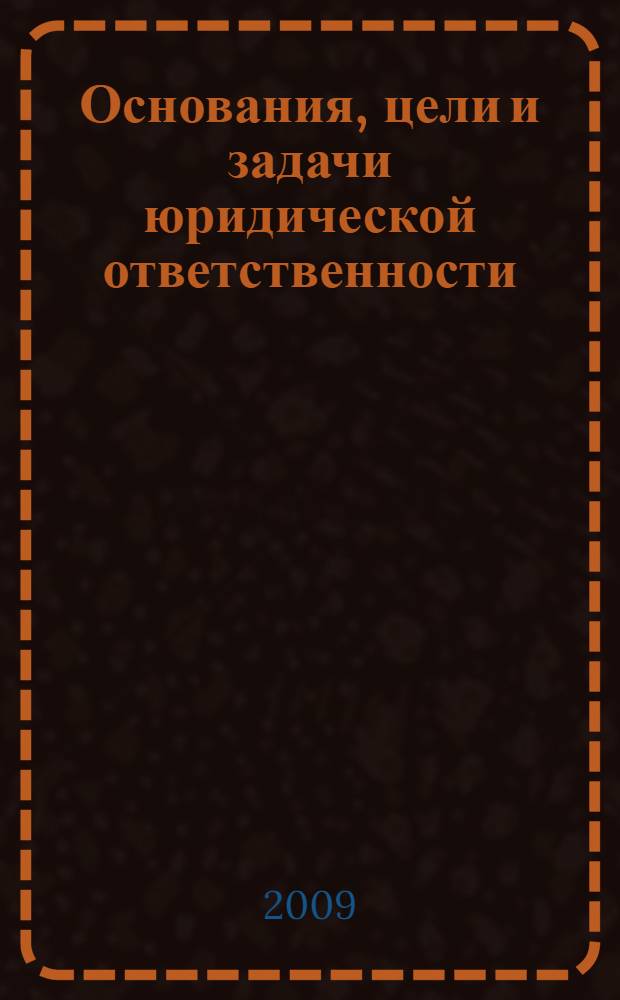 Основания, цели и задачи юридической ответственности : монография