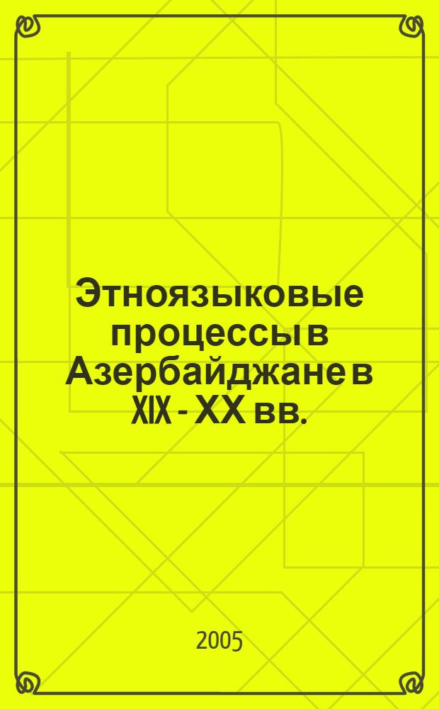 Этноязыковые процессы в Азербайджане в XIX - ХХ вв.