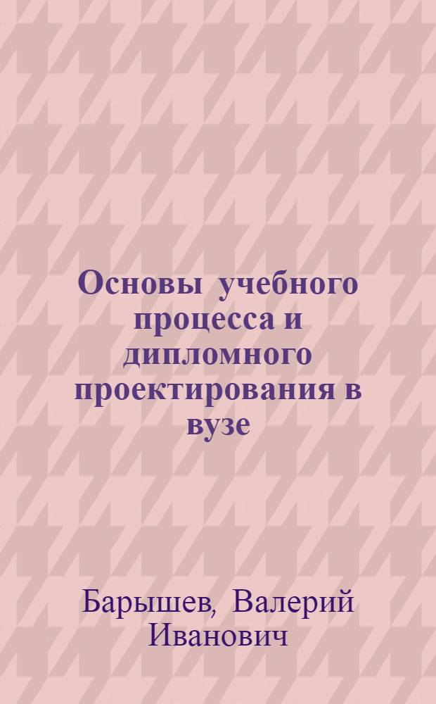 Основы учебного процесса и дипломного проектирования в вузе : монография