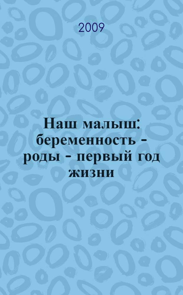 Наш малыш : беременность - роды - первый год жизни