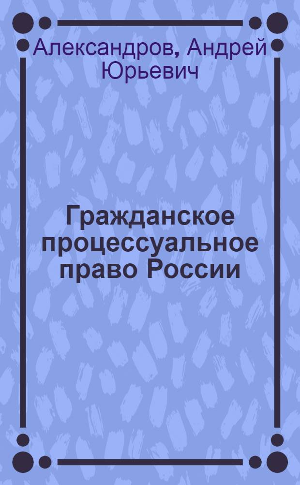 Гражданское процессуальное право России : учебное пособие