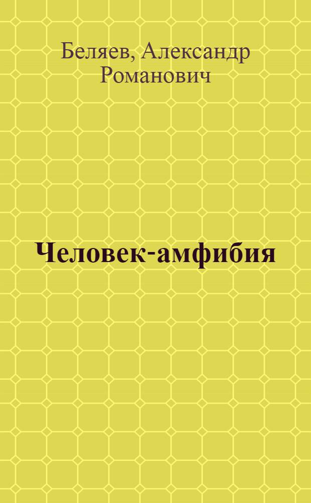 Человек-амфибия; Голова профессора Доуэля: романы / Александр Беляев