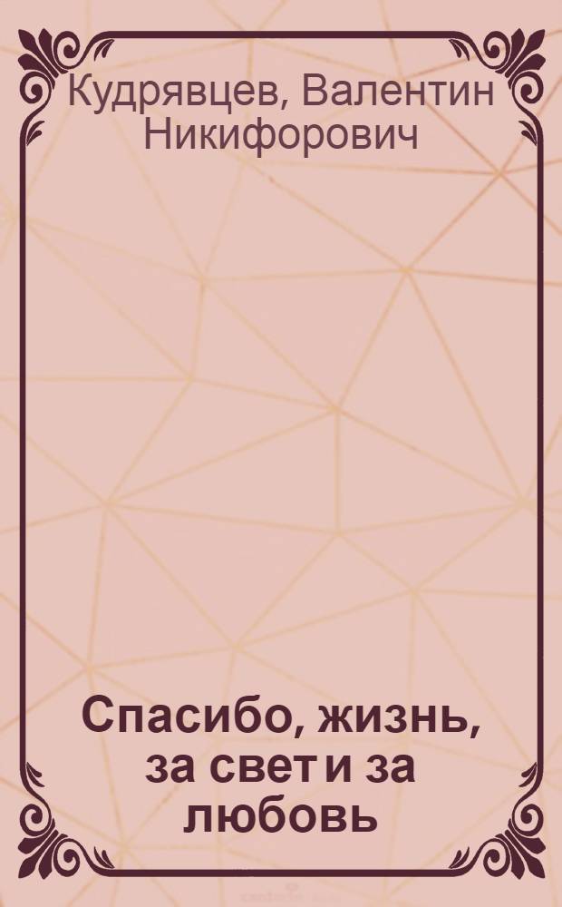 Спасибо, жизнь, за свет и за любовь : записки о времени и о себе с комментариями сына, письмами внуков и рисунками правнуков