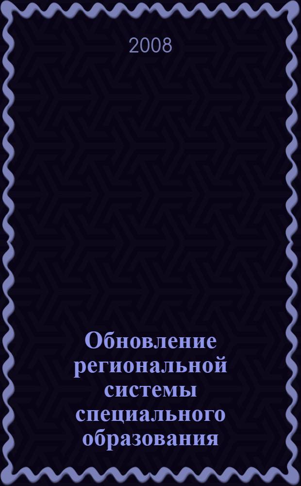 Обновление региональной системы специального образования: опыт, проблемы, перспективы : сборник материалов Областной научно-практической конференции, 3 декабря 2008 г