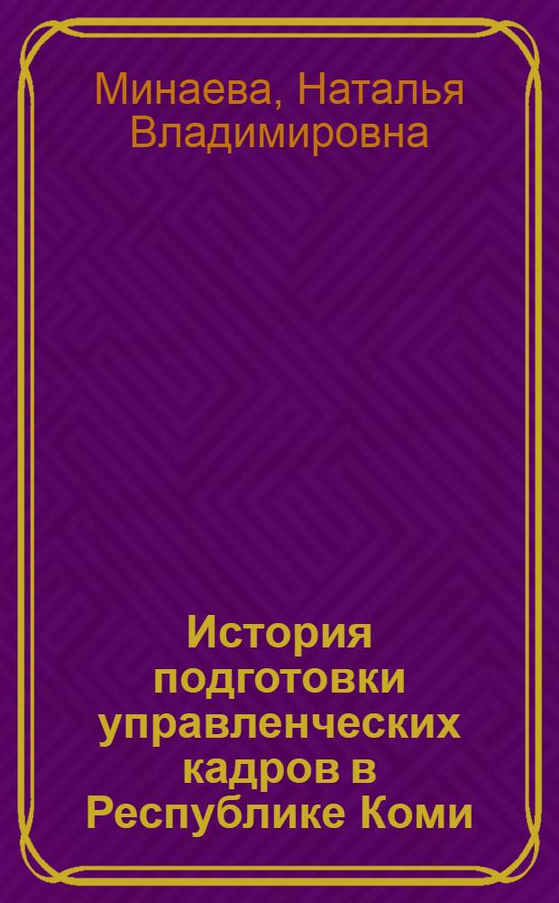 История подготовки управленческих кадров в Республике Коми : (середина 1980-х - 1990-е гг.) : монография