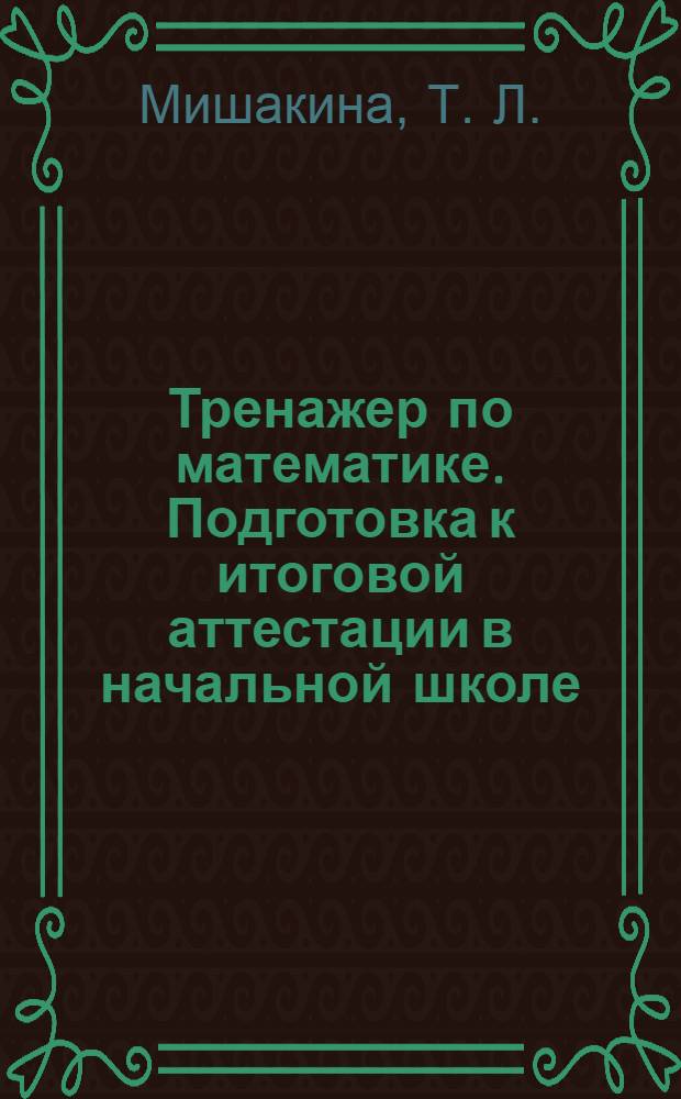Тренажер по математике. Подготовка к итоговой аттестации в начальной школе