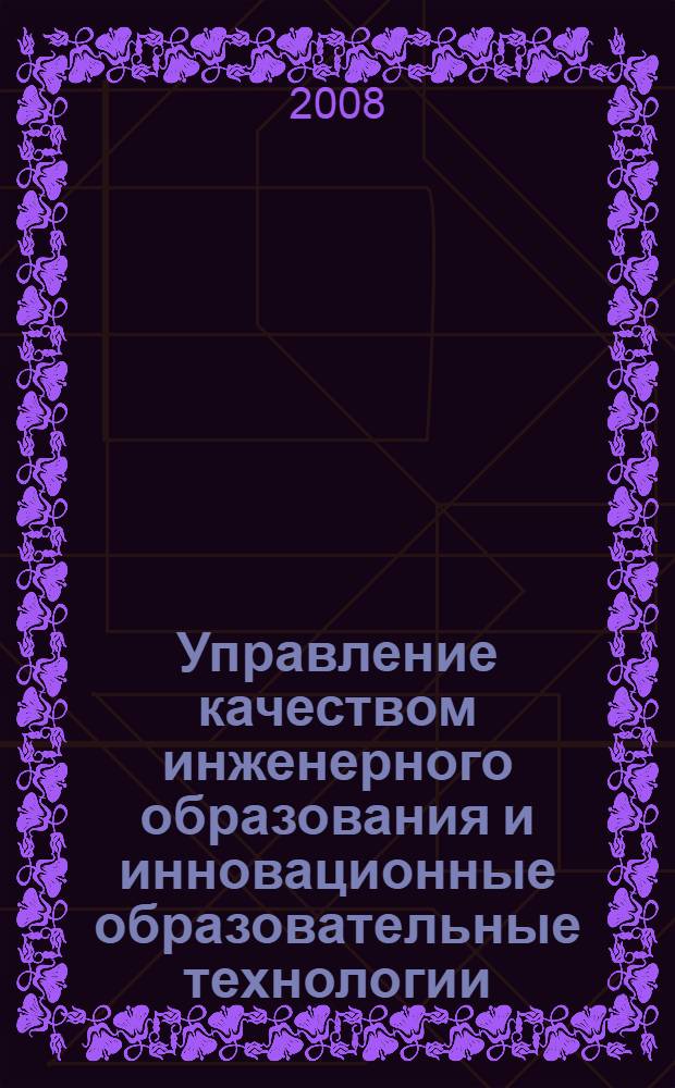 Управление качеством инженерного образования и инновационные образовательные технологии : международная научно-методическая конференция, 28-30 октября 2008 г. : сборник докладов : в 2 ч