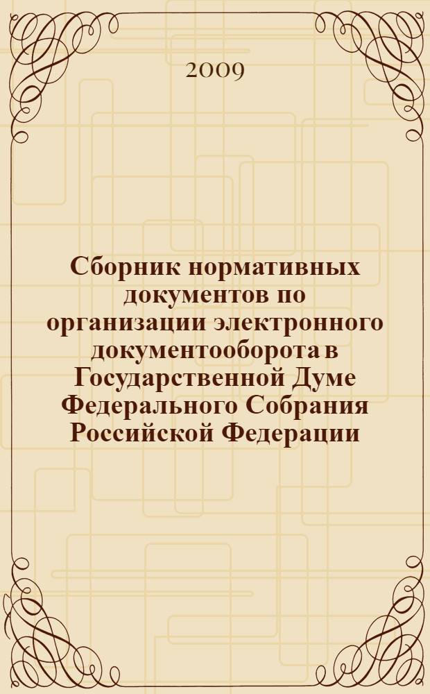 Сборник нормативных документов по организации электронного документооборота в Государственной Думе Федерального Собрания Российской Федерации. Ч. 1: Нормативные и методические документы Государственной Думы Федерального Собрания Российской Федерации и Аппарата Государственной Думы