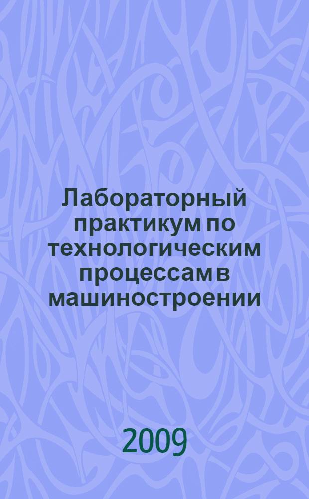 Лабораторный практикум по технологическим процессам в машиностроении : учебное пособие для студентов высших учебных заведений, обучающихся по специальности 150408.65 Бытовые машины и приборы