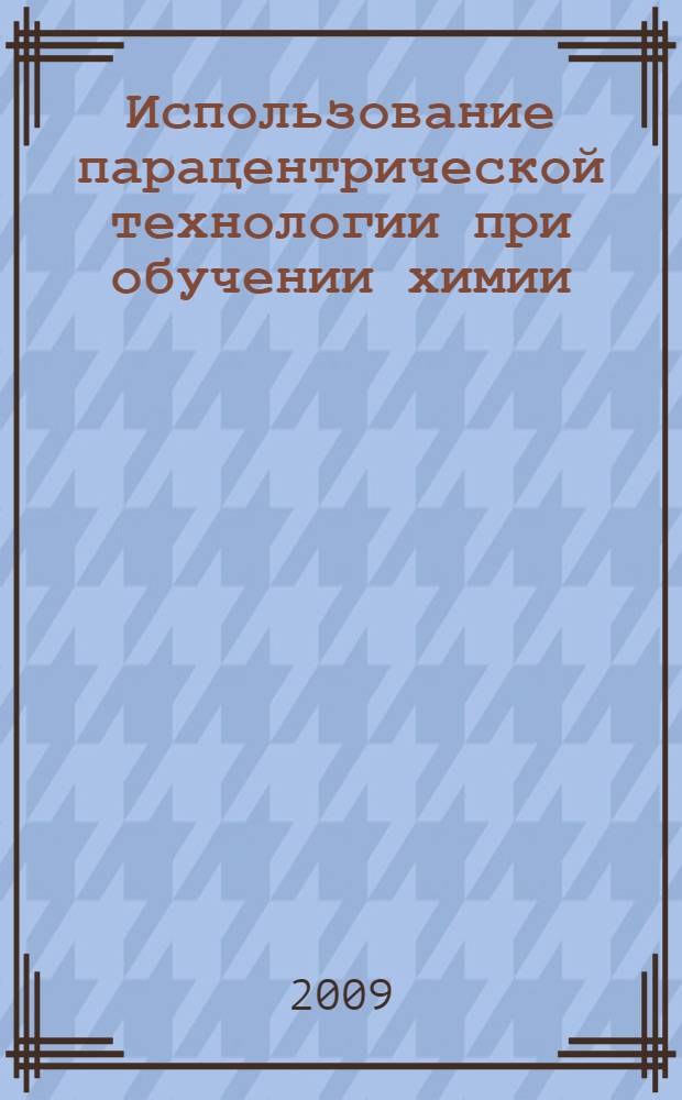 Использование парацентрической технологии при обучении химии : методическое пособие