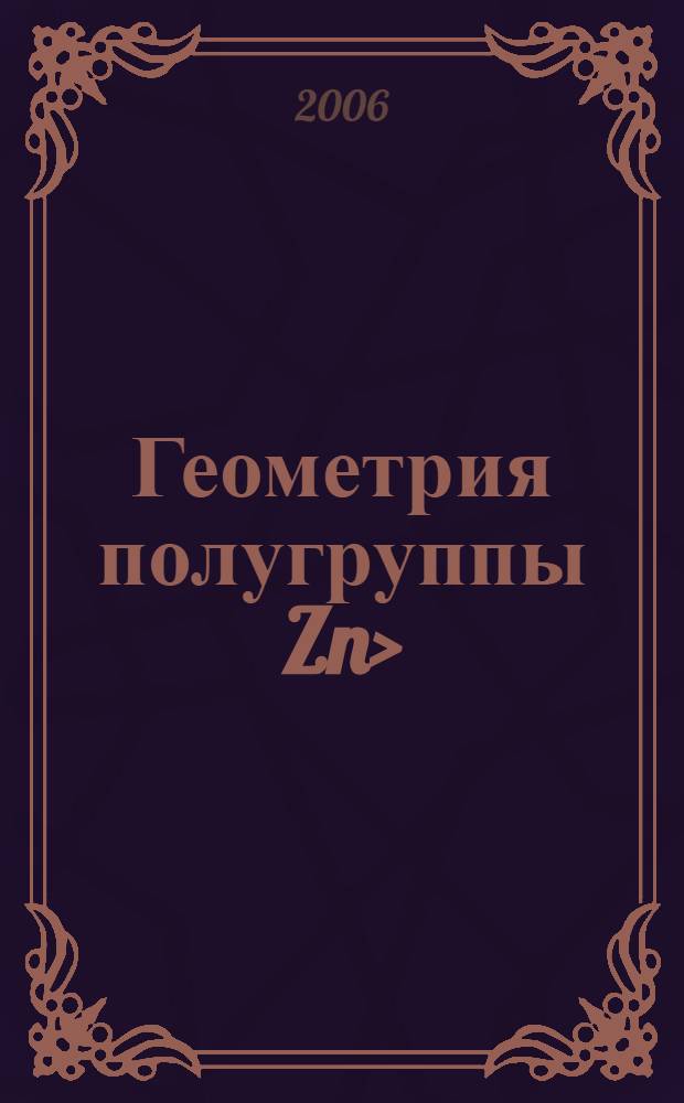 Геометрия полугруппы Zn>/o : приложения к комбинаторике, алгебре и дифференциальным уравнениям : для студентов и аспирантов физико-математических специальностей