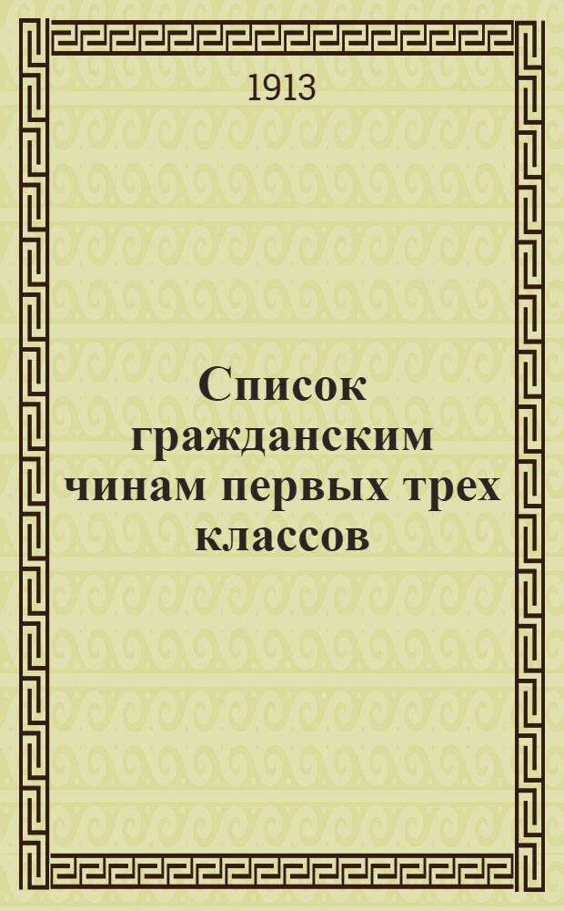 Список гражданским чинам первых трех классов : исправлен на 1-е марта 1913 года