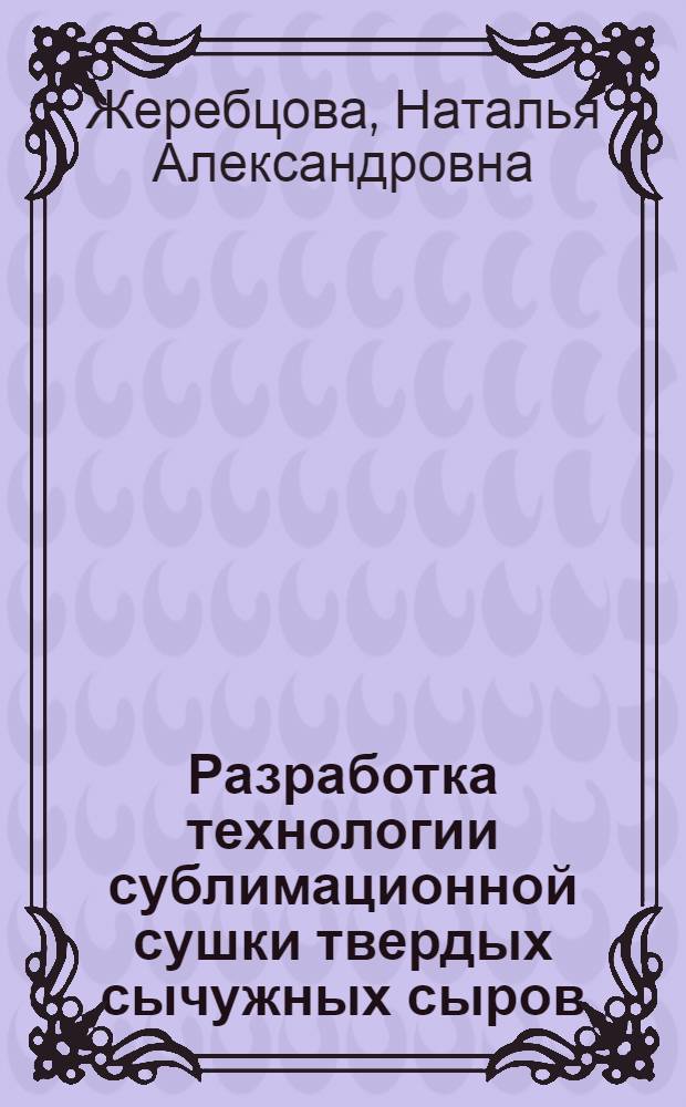 Разработка технологии сублимационной сушки твердых сычужных сыров : автореферат диссертации на соискание ученой степени к.т.н. : специальность 05.18.04