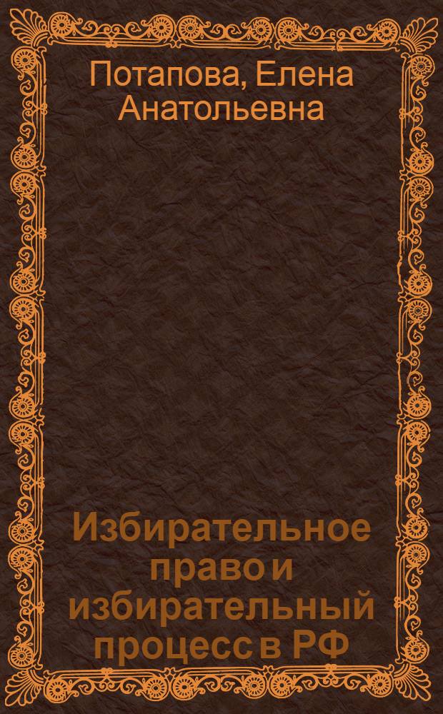 Избирательное право и избирательный процесс в РФ : учебное пособие : для студентов дневной и вечерней формы обучения по специальности 02.11.00 - Юриспруденция