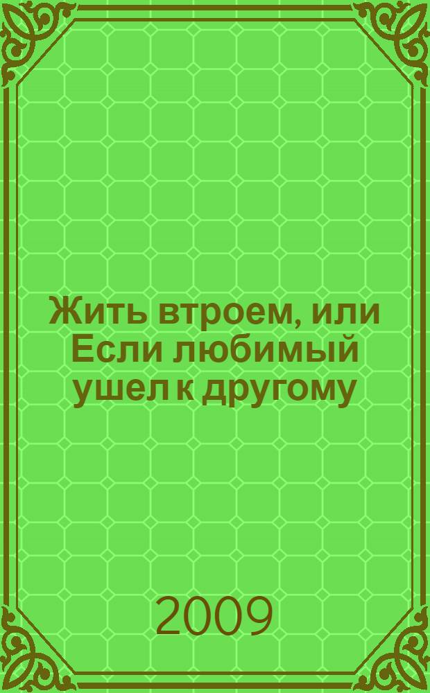 Жить втроем, или Если любимый ушел к другому