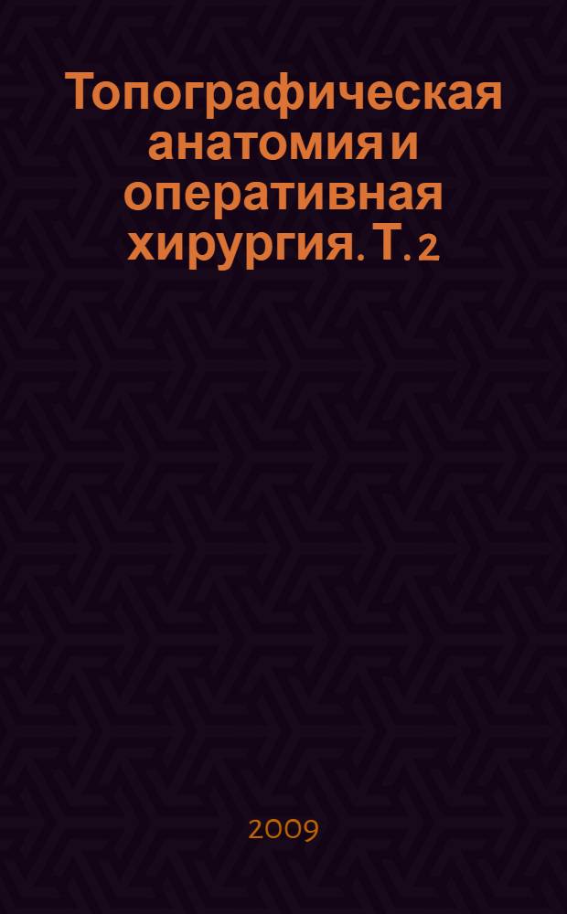 Топографическая анатомия и оперативная хирургия. Т. 2