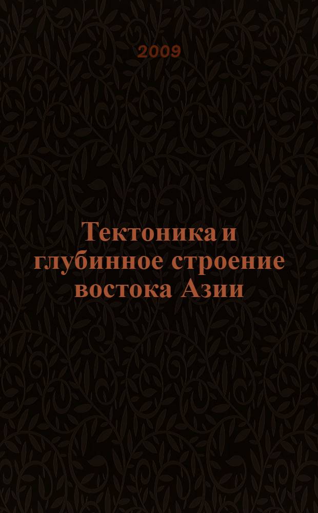 Тектоника и глубинное строение востока Азии : доклады всероссийской конференции, 20-23 января 2009, г. Хабаровск