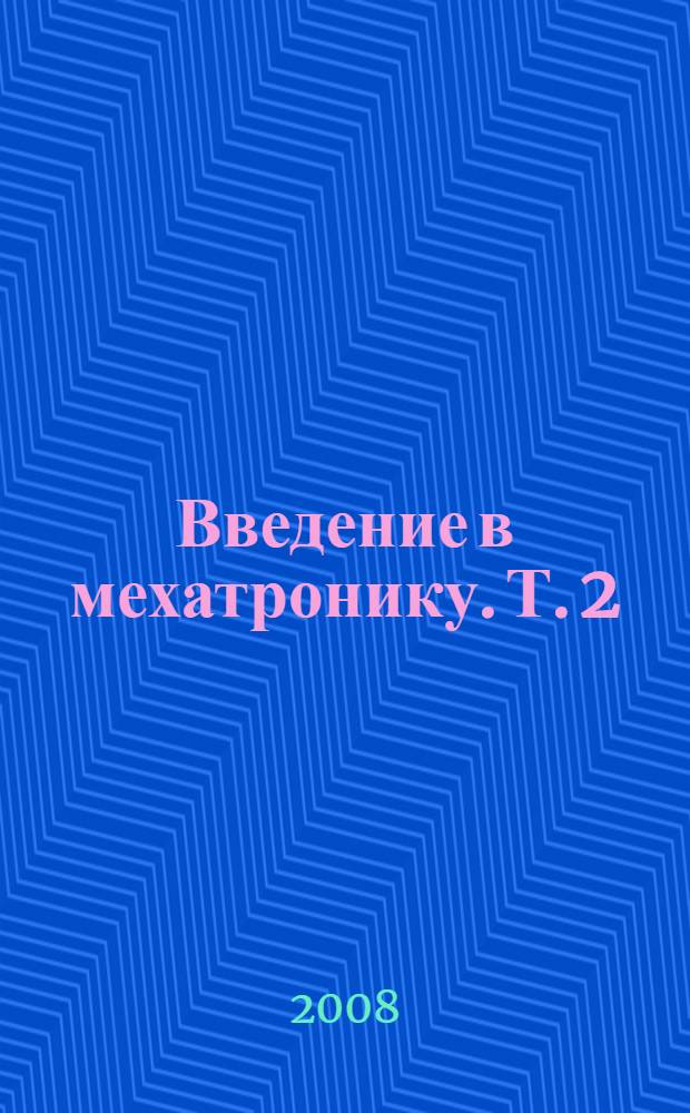 Введение в мехатронику. Т. 2 : Проектирование и применение мехатронных модулей и систем