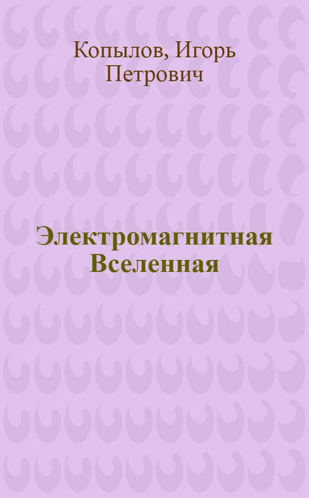Электромагнитная Вселенная : учебное пособие для студентов, обучающихся по направлению "Эектротехника, электромеханика и электротехнологии"