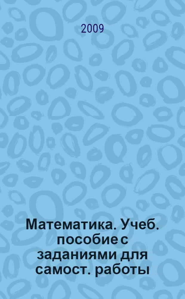 Математика. Учеб. пособие с заданиями для самост. работы