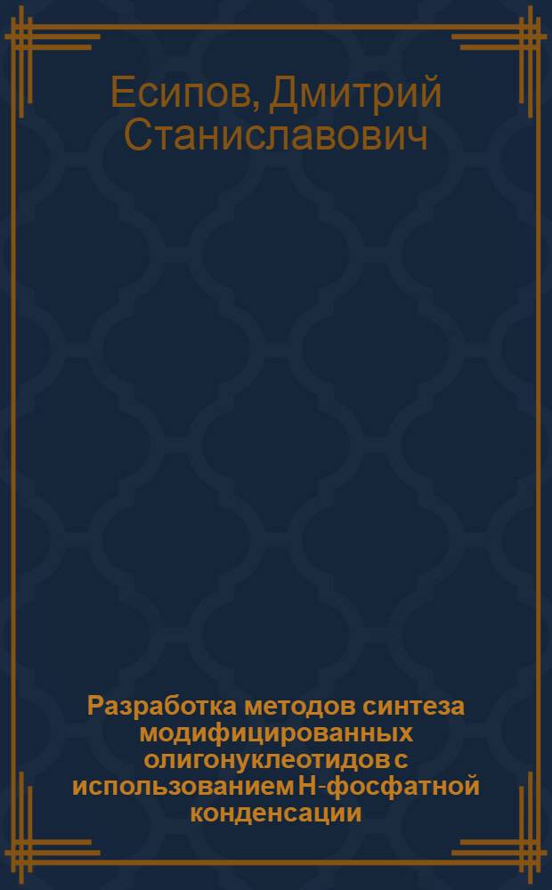 Разработка методов синтеза модифицированных олигонуклеотидов с использованием Н-фосфатной конденсации : автореферат диссертации на соискание ученой степени к.х.н. : специальность 02.00.10