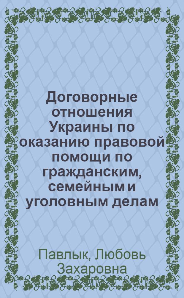 Договорные отношения Украины по оказанию правовой помощи по гражданским, семейным и уголовным делам (становление и развитие) : автореферат диссертации на соискание ученой степени к.ю.н. : специальность 12.00.03
