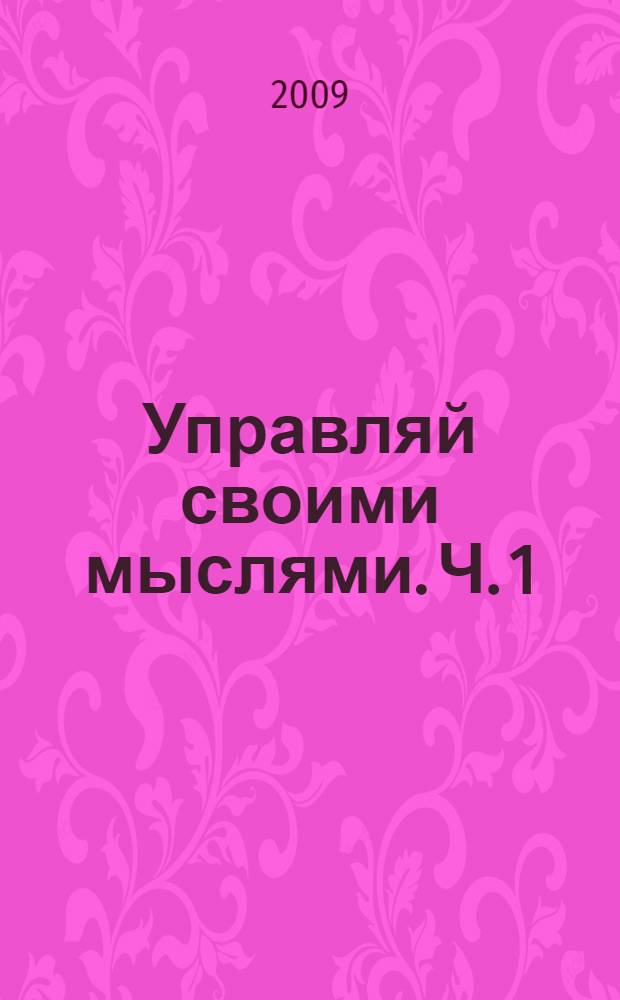 Управляй своими мыслями. Ч. 1