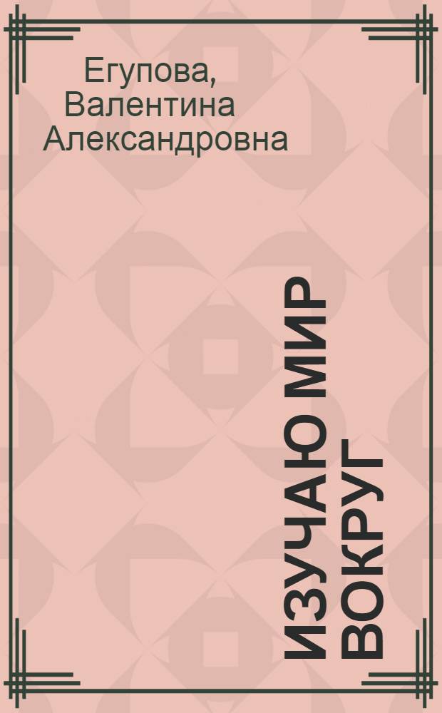 Изучаю мир вокруг : для детей 5-6 лет