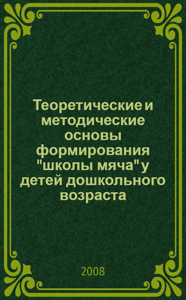 Теоретические и методические основы формирования "школы мяча" у детей дошкольного возраста : монография