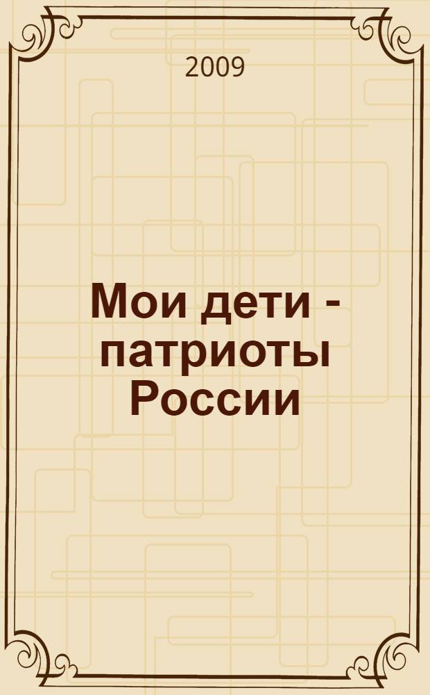 Мои дети - патриоты России : (сборник работ победителей и лауреатов конкурса "Воспитатель года - 2008"), в рамках конкурса "Московские мастера"