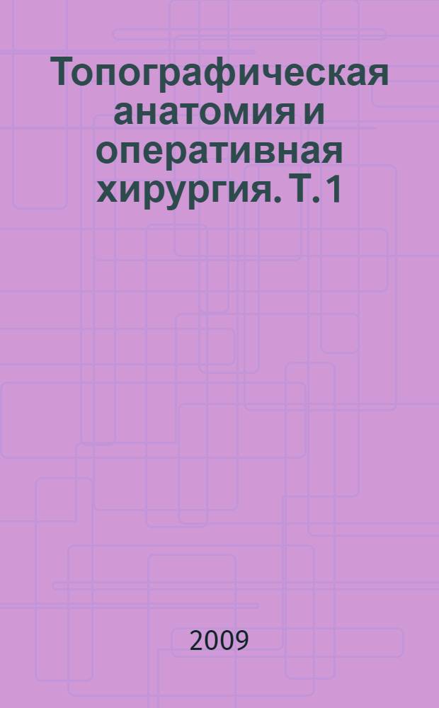 Топографическая анатомия и оперативная хирургия. Т. 1