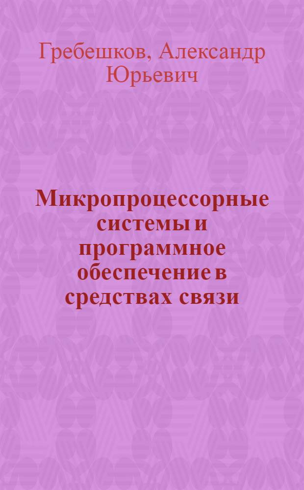 Микропроцессорные системы и программное обеспечение в средствах связи : учебное пособие по специальностям 210046 - "Сети связи и системы коммутации", 210401 - "Физика и техника оптической связи" направления 210400 "Телекоммуникации"