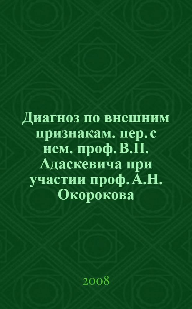 Диагноз по внешним признакам. пер. с нем. проф. В.П. Адаскевича при участии проф. А.Н. Окорокова : атлас-справочник по клинической и дифференциальной диагностике