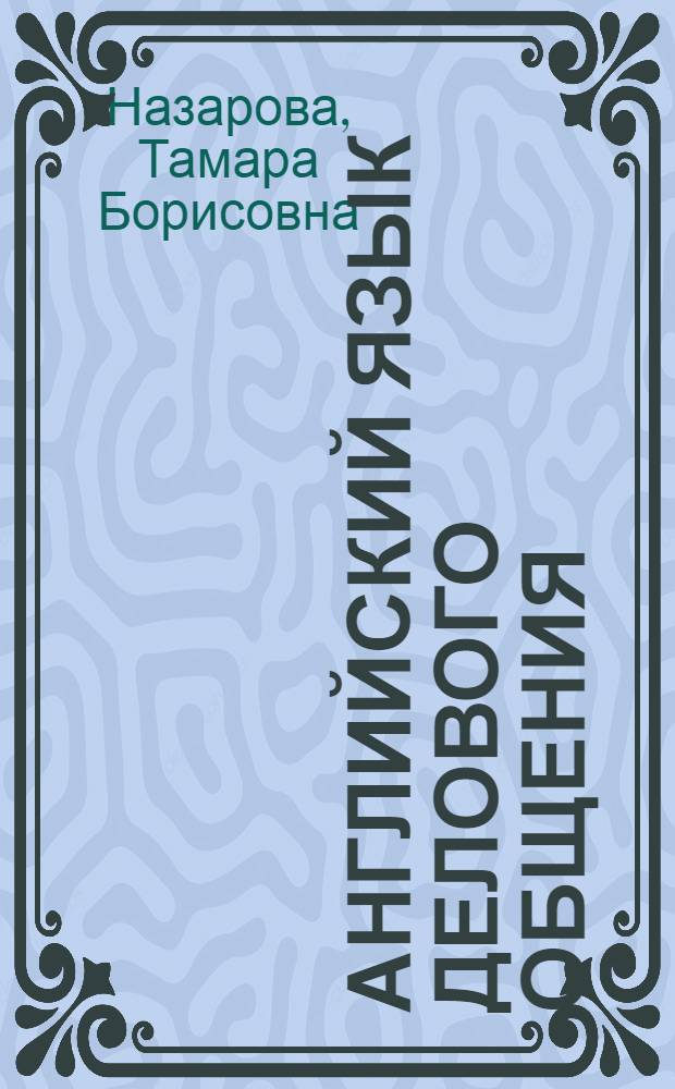 Английский язык делового общения = Business english : курс лекций и практикум : учебное пособие для студентов высших учебных заведений, обучающихся по специальности 021700 - "Филология", специализации "Зарубежная филология"