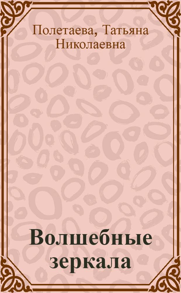 Волшебные зеркала : обыкновенные и необыкновенные истории : для среднего школьного возраста